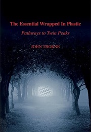 The Essential Wrapped in Plastic: Pathways to Twin Peaks (John Thorne)