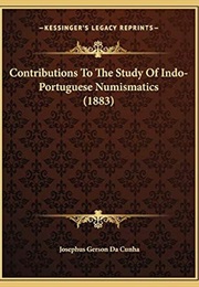 Contributions to the Study of Indo-Portuguese Numismatics (Josephus Gerson Da Cunha)