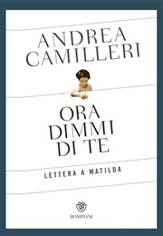 Ora Dimmi Di Te. Lettera a Matilda (Andrea Camilleri)