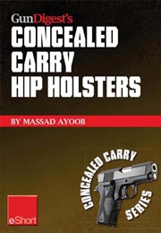 Gun Digest's Concealed Carry Hip Holsters Eshort : Choose the Best Concealed Carry Holster for Your (Massad Ayoob)