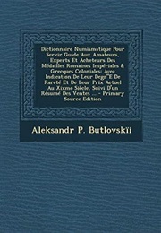 Dictionnaire Numismatique Pour Servir Guide Aux Amateurs, Experts Et Acheteurs Des Médailles Romaine (Aleksandr P. Butlovskïi)