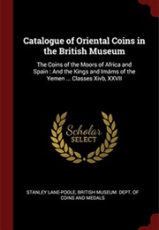Catalogue of Oriental Coins in the British Museum: The Coins of the Moors of Africa and Spain : And (Stanley Lane-Poole)