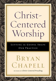 Christ-Centered Worship: Letting the Gospel Shape Our Practice (Bryan Chapell)