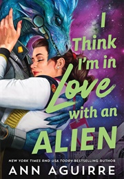 I Think I'm in Love With an Alien (Ann Aguirre)