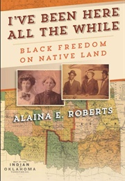 I've Been Here All the While: Black Freedom on Native Land (Alaina E Roberts)