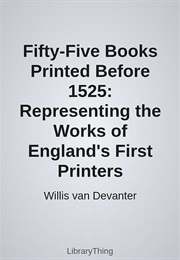 Fifty-Five Books Printed Before 1525: Representing the Works of England's First Printers (Willis Van Devanter)