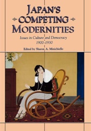 Japan's Competing Modernities: Issues in Culture and Democracy, 1900-1930 (Sharon Minichiello)