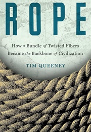 Rope: How a Bundle of Twisted Fibers Became the Backbone of Civiliztion (Tim Queeney)