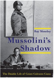Mussolini's Shadow: The Double Life of Count Galeazzo Ciano (Ray Moseley)