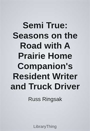 Semi True: Seasons on the Road With a Prairie Home Companion's Resident Writer and Truck Driver (Russ Ringsak)