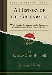 A History of the Greenbacks: With Special Reference to the Economic Consciences of Their Issue: 1862 (Wesley Clair Mitchell)