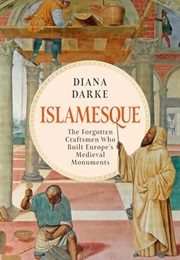 Islamesque: The Forgotten Craftsmen Who Built Europe's Medieval Monuments (Diana Darke)