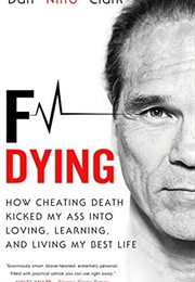 F Dying: How Cheating Death Kicked My Ass Into Loving, Learning, and Living My Best Life (Dan Clark)