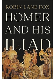 Homer and His Illiad (Robin Lane Fox)