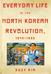 Everyday Life in the North Korean Revolution: 1945-1950 (Suzy Kim)