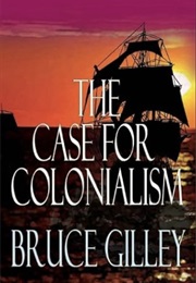 The Case for Colonialism (Bruce Gilley)