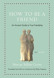 How to Be a Friend: An Ancient Guide to True Friendship (Marcus Tullius Cicero)