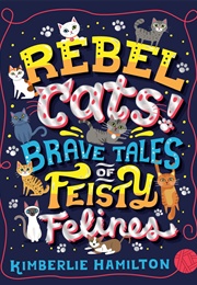 Rebel Cats! Brave Tales of Feisty Felines (Kimberlie Hamilton)