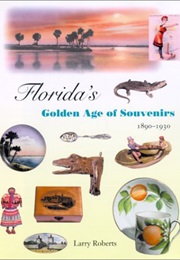 Florida's Golden Age of Souvenirs, 1890-1930 (Larry Roberts)