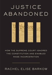 Justice Abandoned: How the Supreme Court Ignored the Constitution and Enabled Mass Incarceration (Rachel Elise Barkow)