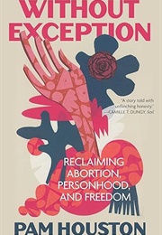 Without Exception: Reclaiming Abortion, Personhood, and Freedom (Pam Houston)