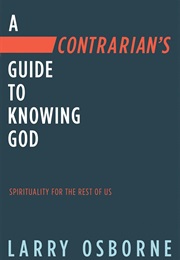 A Contrarian's Guide to Knowing God (Larry Osborne)