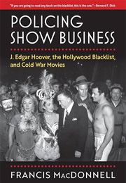 Policing Show Business: J. Edgar Hoover, the Hollywood Blacklist, and Cold War Movies (Francis MacDonnell)