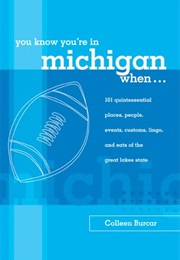 You Know You're in Michigan When...: 101 Quintessential Places, People, Events, Customs, Lingo, and (Colleen Burcar)
