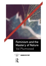Feminism and the Mastery of Nature (Val Plumwood)