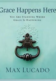 Grace Happens Here (Max Lucado)