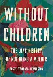 Without Children: The Long History of Not Being a Mother (Peggy O'Donnell Heffington)