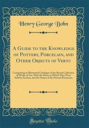 A Guide to the Knowledge of Pottery, Porcelain, and Other Objects of Vertu : Comprising an Illustrat (Henry George Bohn)