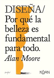 Diseña, Porque La Belleza Es Fundamental Para Todo (Alan Moore)