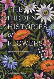 The Hidden Histories of Flowers: Fascinating Stories of Flora (Maddie & Alice Bailey)