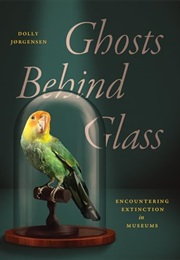 Ghosts Behind Glass: Encountering Extinction in Museums (Dolly Jørgensen)