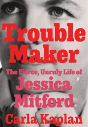 Troublemaker: The Fierce, Unruly Life of Jessica Mitford (Carla Kaplan)