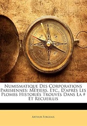 Numismatique Des Corporations Parisiennes: Métiers, Etc., D'Après Les Plombs Historiés Trouvés Dans (Arthur Forgeais)