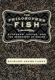 The Philosopher Fish: Sturgeon, Caviar, and the Geography of Desire (Richard Adams Carey)