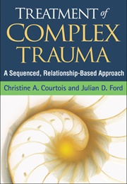 Treatment of Complex Trauma: A Sequenced, Relationship-Based Approach (Christine A. Courtois, Julian D. Ford)
