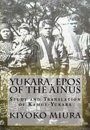 Yukara, Epos of the Ainu: Study and Translation of the Kamuy-Yukara (Kiyoko Miura)