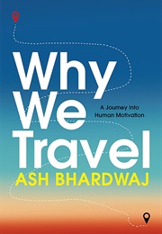 Why We Travel: A Journey Into Human Motivation (Ash Bhardwaj)