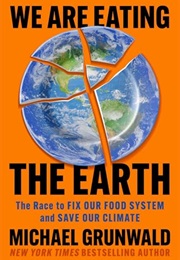 We Are Eating the Earth: The Race to Fix Our Food System and Save Our Climate (Michael Grunwald)