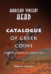 Catalogue of Greek Coins: Corinth, Colonies of Corinth, Etc (Barclay Vincent Head)