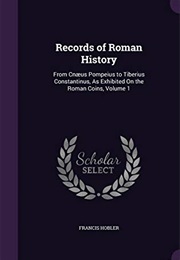 Records of Roman History: From Cnaeus Pompeius to Tiberius Constantinus, as Exhibited on the Roman C (Francis Hobler)