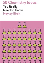 50 Chemistry Ideas You Really Need to Know (Hayley Birch)
