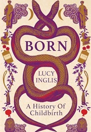 Born: The Untold History of Childbirth (Lucy Inglis)