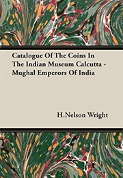 Catalogue of the Coins in the Indian Museum Calcutta - Mughal Emperors of India (Henry Nelson Wright)