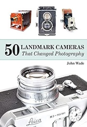 50 Landmark Cameras That Changed Photography (John Wade)