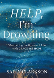 Help, I'm Drowning: Weathering the Storms of Life With Grace and Hope (Sally Clarkson)