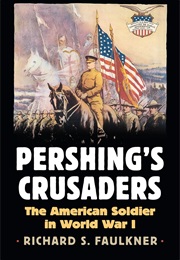 Pershing's Crusaders: The American Soldier in World War I (Richard S. Faulkner)